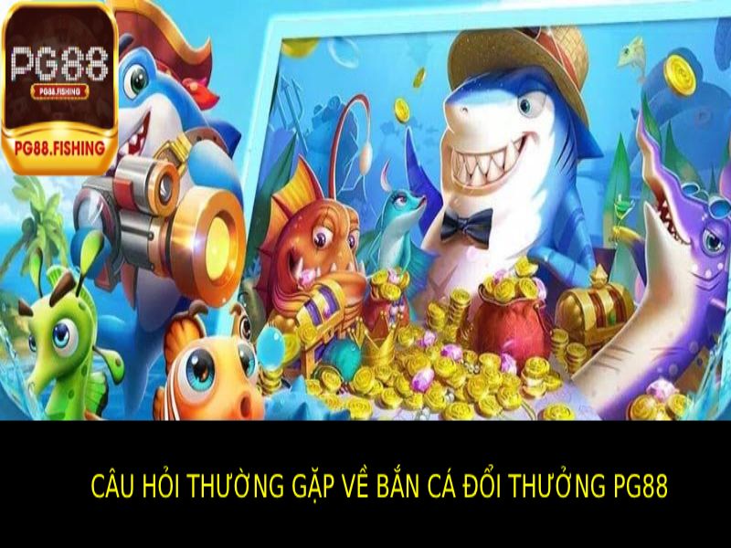 Câu Hỏi Thường Gặp Về Bắn Cá Đổi Thưởng PG88