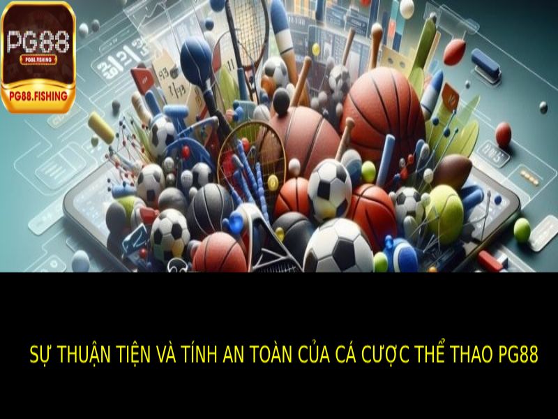 Sự Thuận Tiện Và Tính An Toàn Của Cá Cược Thể Thao PG88